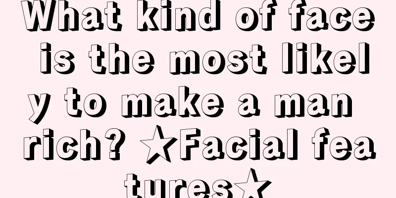 What kind of face is the most likely to make a man rich? ★Facial features★