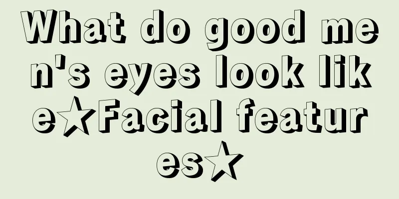 What do good men's eyes look like★Facial features★