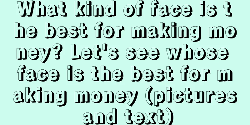 What kind of face is the best for making money? Let's see whose face is the best for making money (pictures and text)