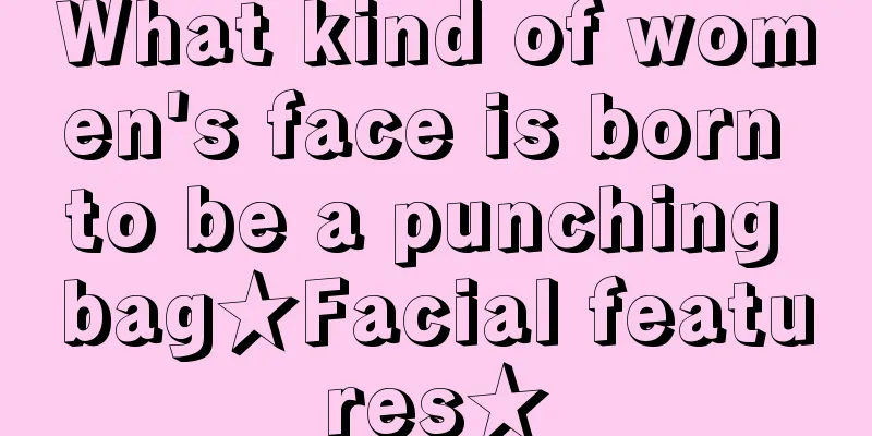 What kind of women's face is born to be a punching bag★Facial features★