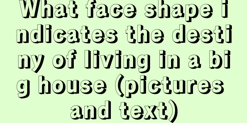 What face shape indicates the destiny of living in a big house (pictures and text)