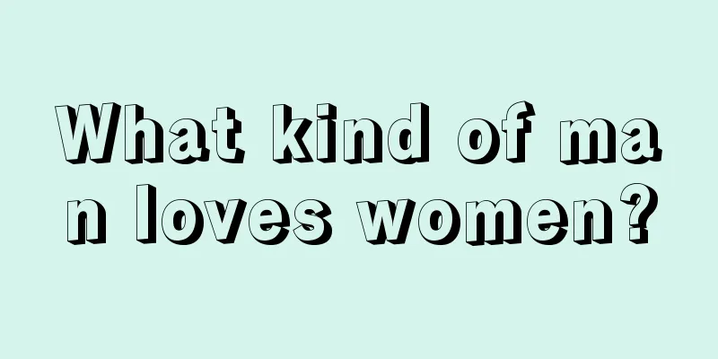What kind of man loves women?