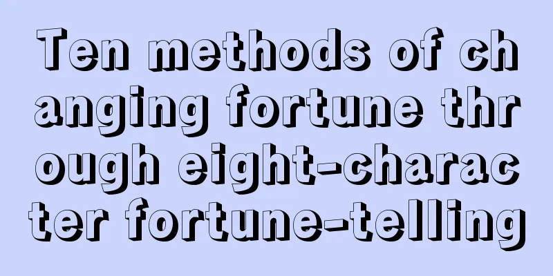 Ten methods of changing fortune through eight-character fortune-telling