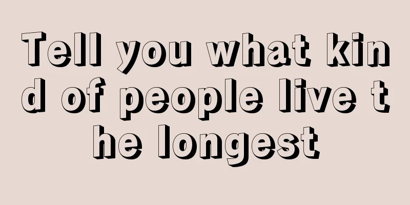 Tell you what kind of people live the longest