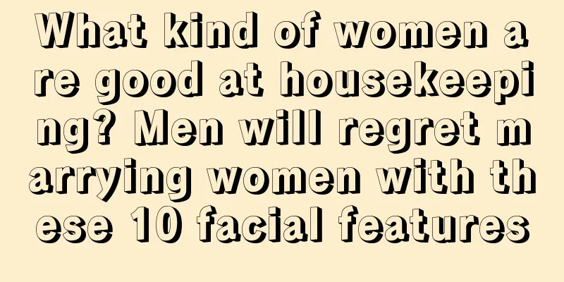 What kind of women are good at housekeeping? Men will regret marrying women with these 10 facial features