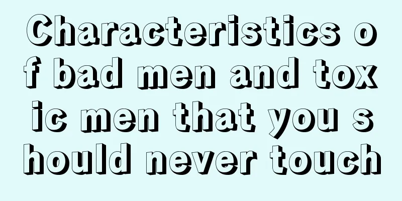 Characteristics of bad men and toxic men that you should never touch