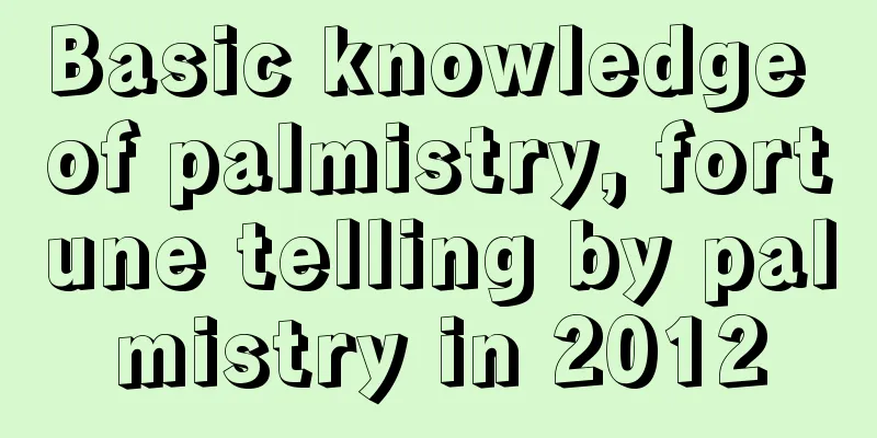 Basic knowledge of palmistry, fortune telling by palmistry in 2012
