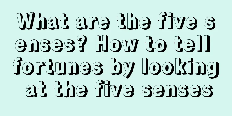 What are the five senses? How to tell fortunes by looking at the five senses