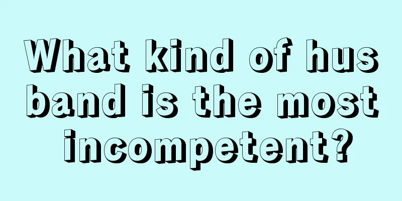 What kind of husband is the most incompetent?