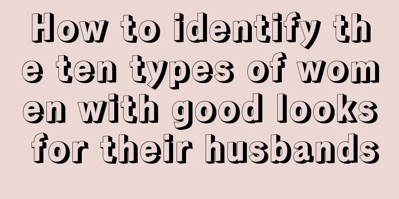 How to identify the ten types of women with good looks for their husbands