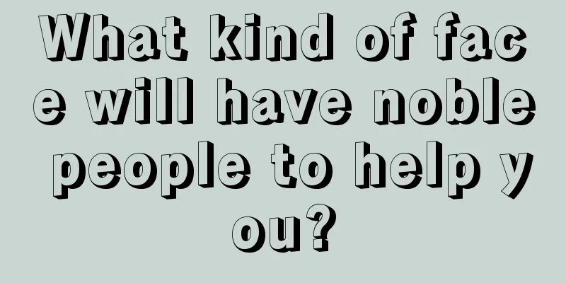 What kind of face will have noble people to help you?