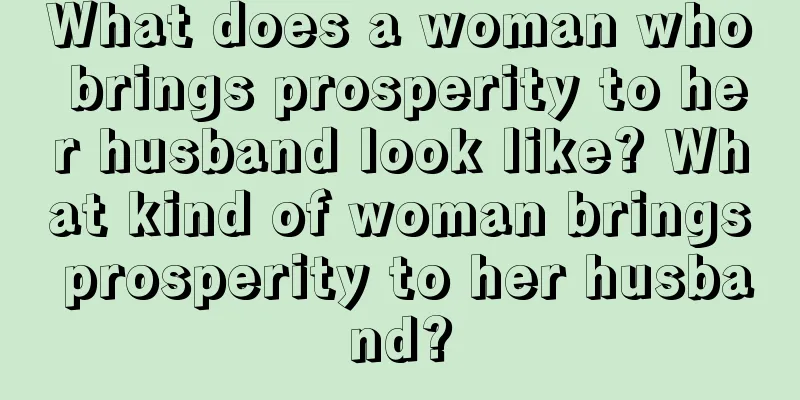 What does a woman who brings prosperity to her husband look like? What kind of woman brings prosperity to her husband?