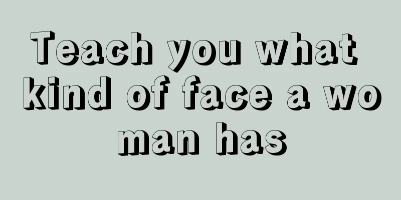 Teach you what kind of face a woman has