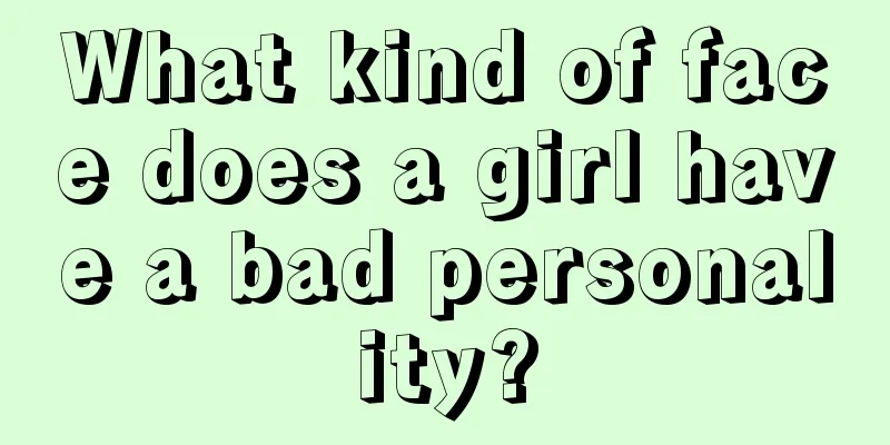 What kind of face does a girl have a bad personality?
