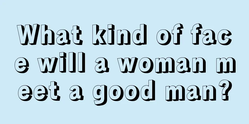 What kind of face will a woman meet a good man?
