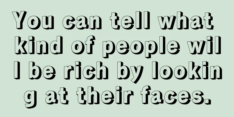You can tell what kind of people will be rich by looking at their faces.
