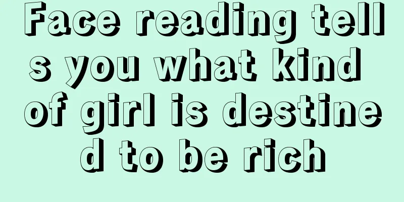 Face reading tells you what kind of girl is destined to be rich