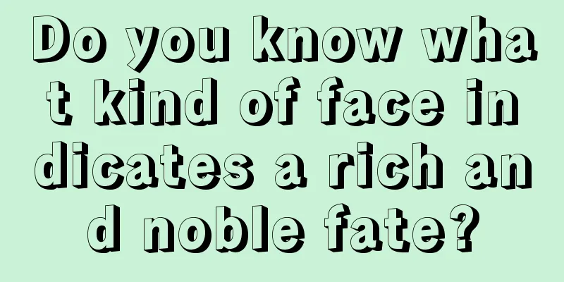 Do you know what kind of face indicates a rich and noble fate?