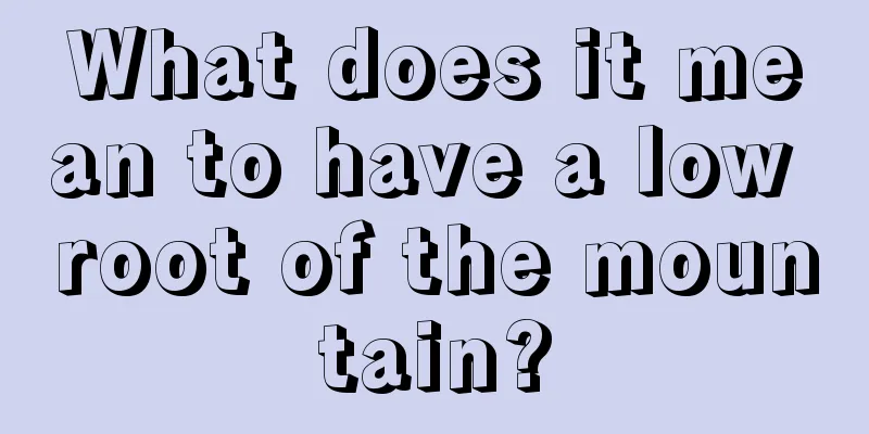 What does it mean to have a low root of the mountain?