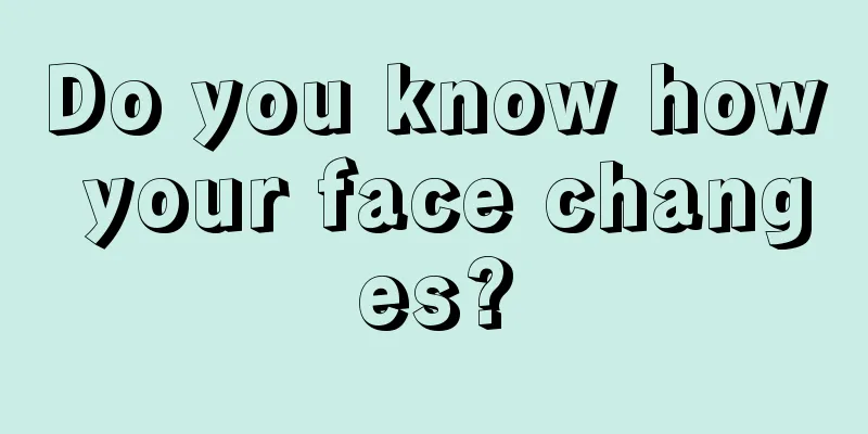 Do you know how your face changes?