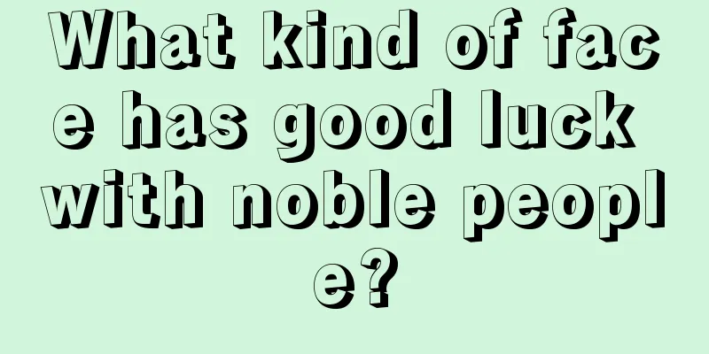 What kind of face has good luck with noble people?