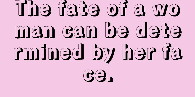 The fate of a woman can be determined by her face.