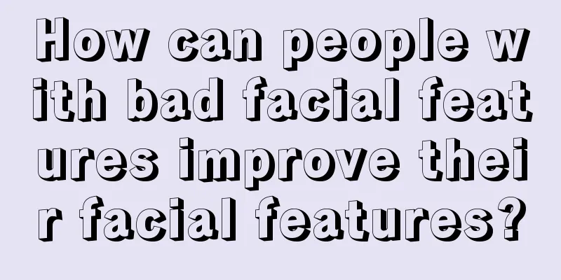 How can people with bad facial features improve their facial features?