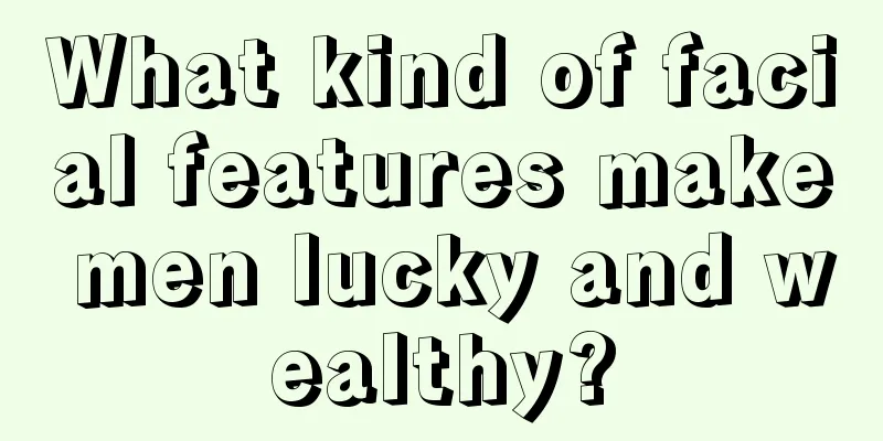 What kind of facial features make men lucky and wealthy?