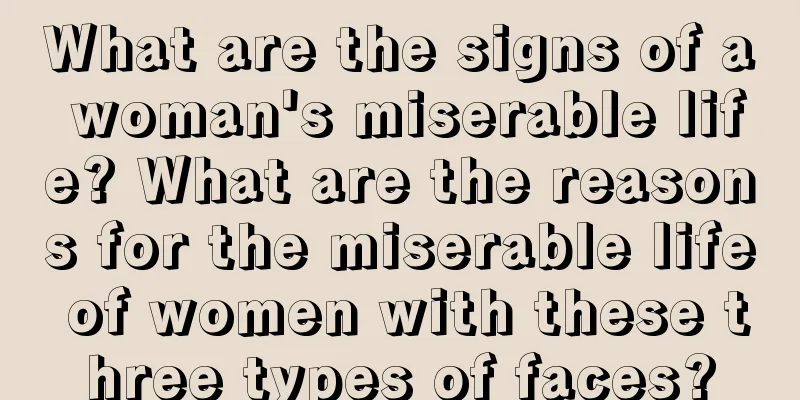 What are the signs of a woman's miserable life? What are the reasons for the miserable life of women with these three types of faces?