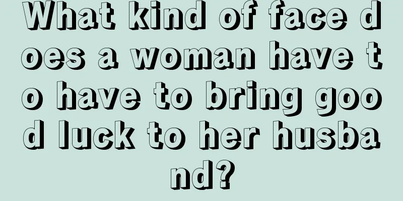 What kind of face does a woman have to have to bring good luck to her husband?