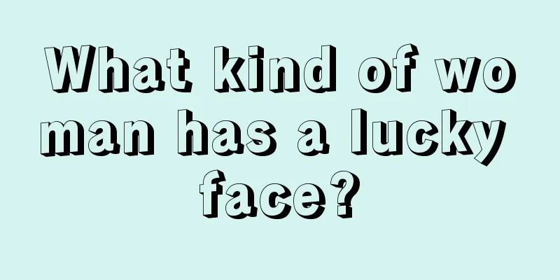 What kind of woman has a lucky face?
