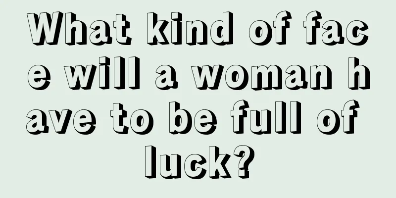 What kind of face will a woman have to be full of luck?