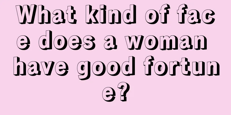 What kind of face does a woman have good fortune?