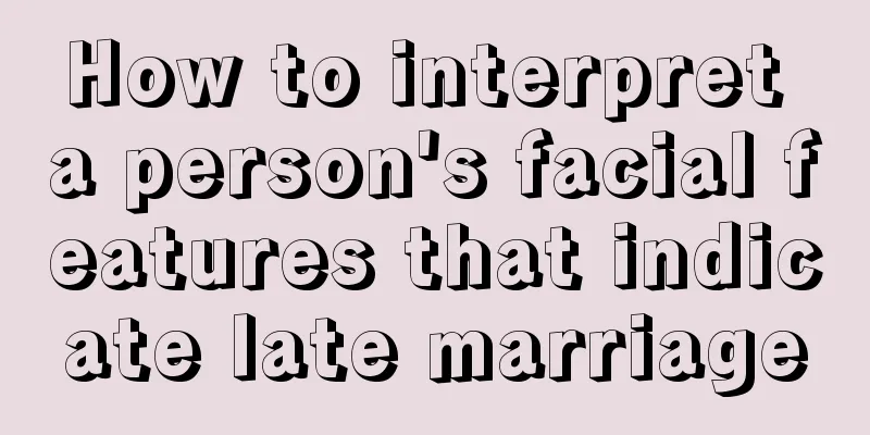 How to interpret a person's facial features that indicate late marriage