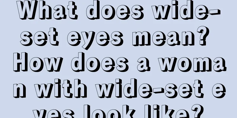 What does wide-set eyes mean? How does a woman with wide-set eyes look like?