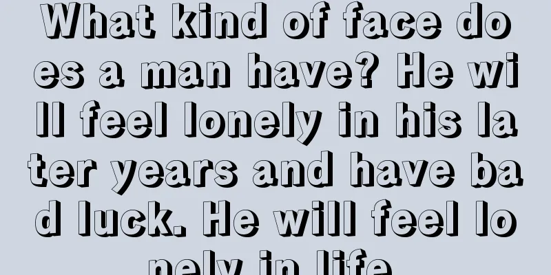 What kind of face does a man have? He will feel lonely in his later years and have bad luck. He will feel lonely in life.