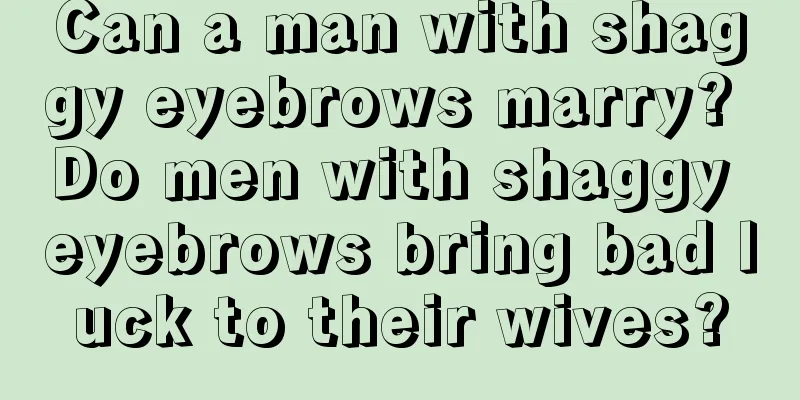 Can a man with shaggy eyebrows marry? Do men with shaggy eyebrows bring bad luck to their wives?