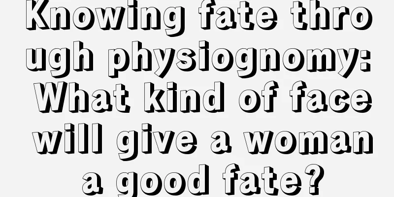 Knowing fate through physiognomy: What kind of face will give a woman a good fate?