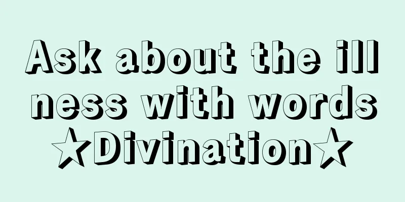 Ask about the illness with words★Divination★