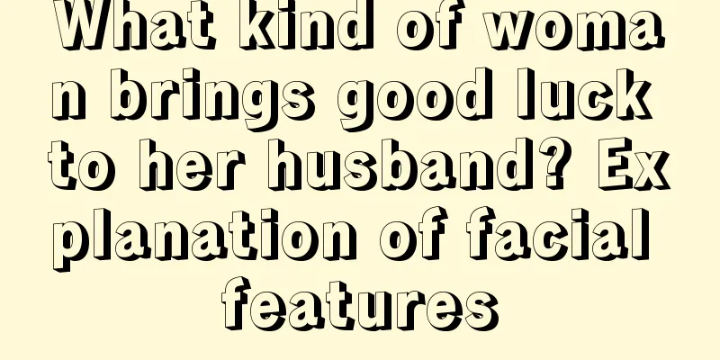 What kind of woman brings good luck to her husband? Explanation of facial features