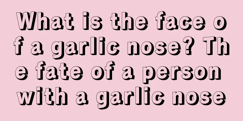 What is the face of a garlic nose? The fate of a person with a garlic nose