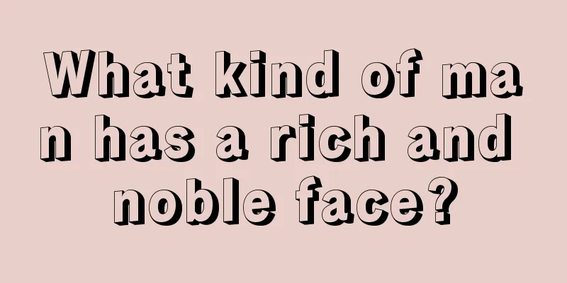 What kind of man has a rich and noble face?