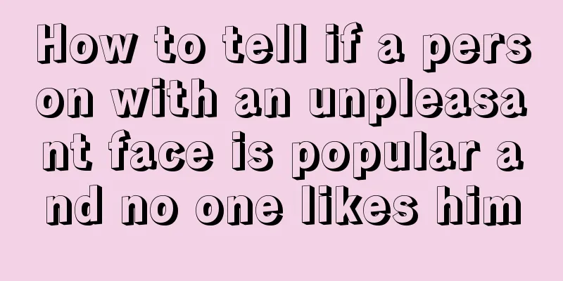 How to tell if a person with an unpleasant face is popular and no one likes him