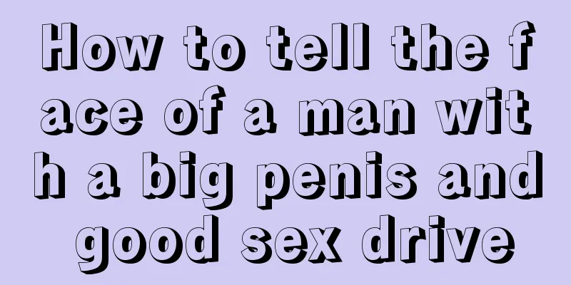 How to tell the face of a man with a big penis and good sex drive