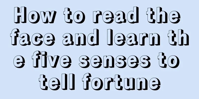 How to read the face and learn the five senses to tell fortune