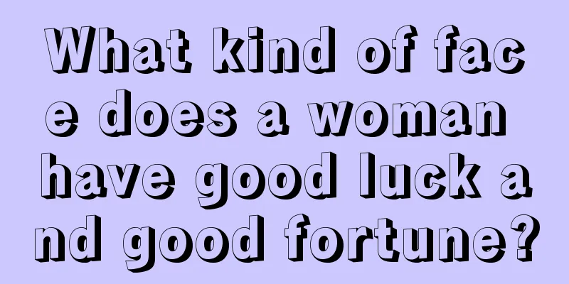 What kind of face does a woman have good luck and good fortune?