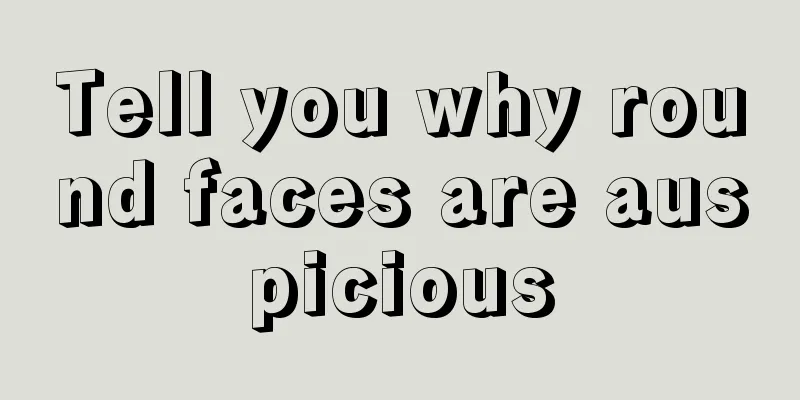 Tell you why round faces are auspicious