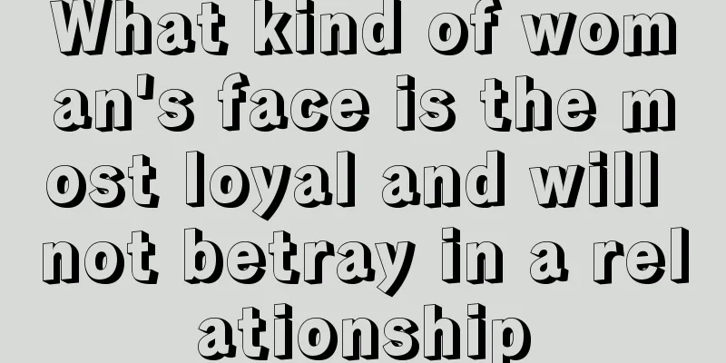What kind of woman's face is the most loyal and will not betray in a relationship