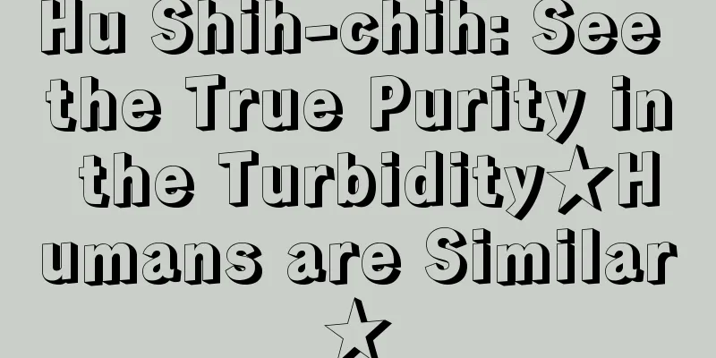 Hu Shih-chih: See the True Purity in the Turbidity★Humans are Similar★