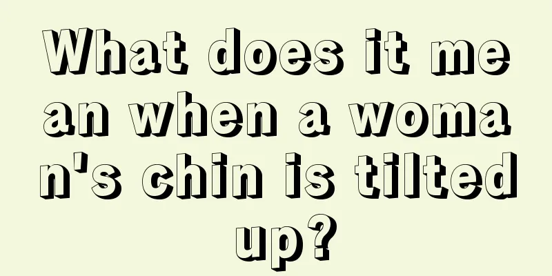 What does it mean when a woman's chin is tilted up?